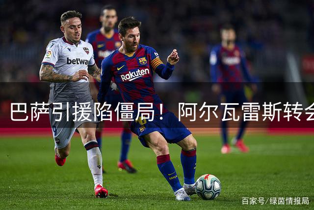 巴萨引援陷僵局！阿尔瓦雷斯转会博弈牵动西甲格局